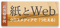お客様事例:紙とWeb クロスメディアで「つたえる」
